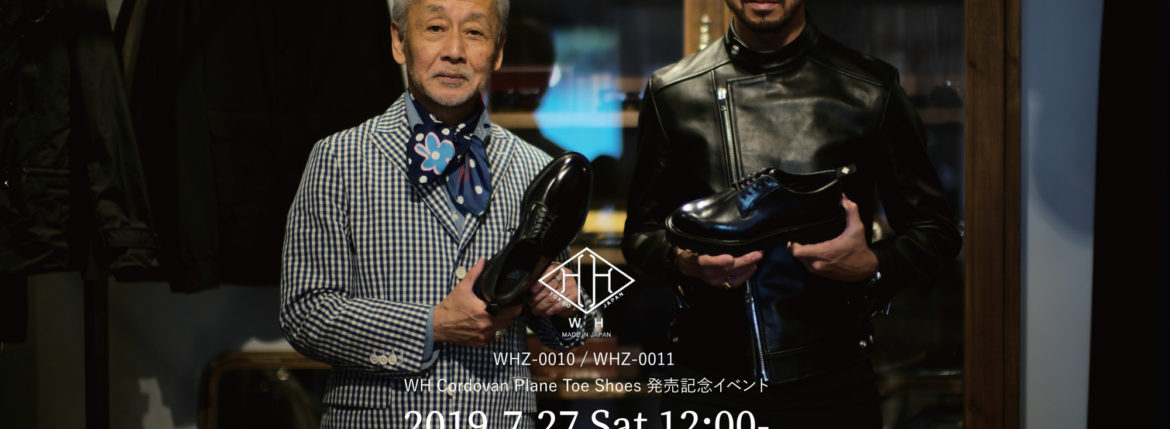 WH Cordovan Plane Toe Shoes WHZ-0010,WHZ-0011 発売記念イベント 2019.7.27 Sat 12：00～ // Special Guest 坪内浩さん,干場義雅さん ダブルエイチ コードバン altoediritto アルトエデリット