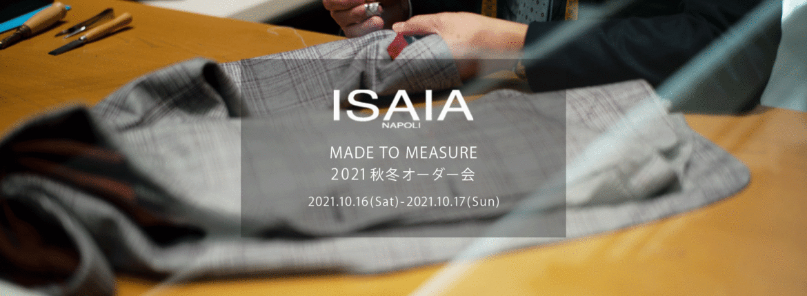 ISAIA / イザイア 【MADE TO MEASURE】【2021秋冬 オーダー会2021.10.16(sat)～2021.10.17(sun)】【ヘッドテーラー 片桐氏 10/16,10/17ご来店】愛知 名古屋 Alto e Diritto altoediritto アルトエデリット 職人的な仕立てを持つイタリアのスーツブランドの多くとイザイアとの決定的な違いは生地づかいの華やかさにあります。それはイザイアが、ナポリで生地商としてスタートしたことに大きな理由があるのではないでしょうか。1920年代、創立者エンリコ・イザイア氏はナポリの有名な紳士服店にイタリアや英国から集めた良質な織物を卸す生地商を営んでいました。やがて仕立て職人が多く住むナポリ近郊のカサルヌオーヴォに店を移し、隣に小さな工房をつくり、職人の細やかさと巧みな製造技術に裏打ちされたスーツの生産を開始します。これがイザイアの始まりです。 今でもイザイアは「まず極めて珍しいデザインの布のみを選ぶことが重要」と謳います。多くの生地をオリジナルでつくり、しかもその生地は煌びやかさを宿し、多彩な色が使われます。それでも見事なハーモニーを醸し出すのは、イザイアがトータルブランドだからこそ。スーツ・ジャケット・コートなどの重衣料はもとより、ドレスシャツまで自社工場で生産します。だからトータルでのカラーコーディネーションが図抜けているのです。毎シーズン提案される着こなしも、柄と柄を重ね合わせた「足し算」のスタイルが多いのですが、いずれも高い感性と絶妙なバランス感を醸し出しています。3代目となる社長のジャンルカ・イザイア氏は「服を着ることは個性を伝えること」だと断言します。そんな彼らの伝統と矜持がこの色に、この生地に込められているのです。 イザイアのスーツやジャケットのもうひとつの特徴が生地のことを熟知したやわらかな仕立てです。アルトエデリットでは同ブランドの最も軽い仕立てのモデル"POMPEI"というジャケットを扱っています。ラペル部分にのみ薄い芯を入れたイザイア流のアンコンストラクテッドジャケットです。 今回は初めてオーダーイベント「MADE TO MEASURE」を行います。ナポリで研修を受けアジアエリアのヘッドテーラーを務める片桐氏が来店し、本場同様のスタイルでオーダーを堪能いただけます。スーツは"グレゴリー"、ジャケットはイベントでのみオーダーを承るモデル"コルティナ"、"セイラ―" そしてコートモデルもご用意、約300種類を超える生地の中からお選びいただけるだけでなく、アルトエデリット用に特別なラグジュアリー生地もご用意。ナポリ伝統の技とクオリティ、そしてセンスをぜひ間近でお楽しみください。