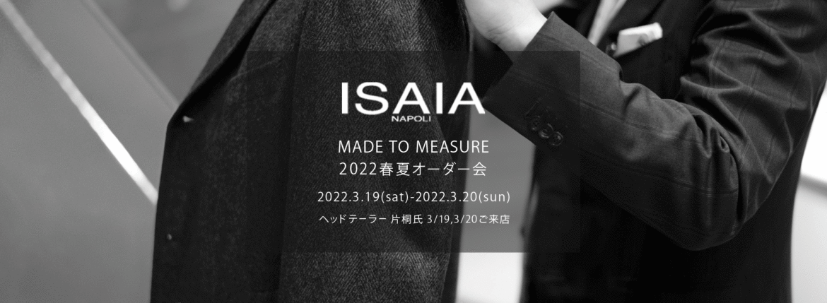 ISAIA / イザイア 【MADE TO MEASURE】【2022春夏 オーダー会 2022.3.19(sat)～2022.3.20(sun)】【ヘッドテーラー 片桐氏 3/19,3/20 ご来店】 愛知 名古屋 Alto e Diritto altoediritto アルトエデリット 職人的な仕立てを持つイタリアのスーツブランドの多くとイザイアとの決定的な違いは生地づかいの華やかさにあります。それはイザイアが、ナポリで生地商としてスタートしたことに大きな理由があるのではないでしょうか。1920年代、創立者エンリコ・イザイア氏はナポリの有名な紳士服店にイタリアや英国から集めた良質な織物を卸す生地商を営んでいました。やがて仕立て職人が多く住むナポリ近郊のカサルヌオーヴォに店を移し、隣に小さな工房をつくり、職人の細やかさと巧みな製造技術に裏打ちされたスーツの生産を開始します。これがイザイアの始まりです。 今でもイザイアは「まず極めて珍しいデザインの布のみを選ぶことが重要」と謳います。多くの生地をオリジナルでつくり、しかもその生地は煌びやかさを宿し、多彩な色が使われます。それでも見事なハーモニーを醸し出すのは、イザイアがトータルブランドだからこそ。スーツ・ジャケット・コートなどの重衣料はもとより、ドレスシャツまで自社工場で生産します。だからトータルでのカラーコーディネーションが図抜けているのです。毎シーズン提案される着こなしも、柄と柄を重ね合わせた「足し算」のスタイルが多いのですが、いずれも高い感性と絶妙なバランス感を醸し出しています。3代目となる社長のジャンルカ・イザイア氏は「服を着ることは個性を伝えること」だと断言します。そんな彼らの伝統と矜持がこの色に、この生地に込められているのです。 イザイアのスーツやジャケットのもうひとつの特徴が生地のことを熟知したやわらかな仕立てです。アルトエデリットでは同ブランドの最も軽い仕立てのモデル"POMPEI"というジャケットを扱っています。ラペル部分にのみ薄い芯を入れたイザイア流のアンコンストラクテッドジャケットです。 今回は初めてオーダーイベント「MADE TO MEASURE」を行います。ナポリで研修を受けアジアエリアのヘッドテーラーを務める片桐氏が来店し、本場同様のスタイルでオーダーを堪能いただけます。スーツは"グレゴリー"、ジャケットはイベントでのみオーダーを承るモデル"コルティナ"、"セイラ―" そしてコートモデルもご用意、約300種類を超える生地の中からお選びいただけるだけでなく、アルトエデリット用に特別なラグジュアリー生地もご用意。ナポリ伝統の技とクオリティ、そしてセンスをぜひ間近でお楽しみください。