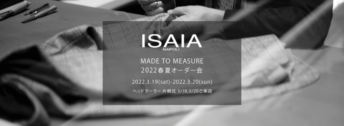 ISAIA / イザイア 【MADE TO MEASURE】【2022春夏 オーダー会 2022.3.19(sat)～2022.3.20(sun)】【ヘッドテーラー 片桐氏 3/19,3/20 ご来店】 愛知 名古屋 Alto e Diritto altoediritto アルトエデリット 職人的な仕立てを持つイタリアのスーツブランドの多くとイザイアとの決定的な違いは生地づかいの華やかさにあります。それはイザイアが、ナポリで生地商としてスタートしたことに大きな理由があるのではないでしょうか。1920年代、創立者エンリコ・イザイア氏はナポリの有名な紳士服店にイタリアや英国から集めた良質な織物を卸す生地商を営んでいました。やがて仕立て職人が多く住むナポリ近郊のカサルヌオーヴォに店を移し、隣に小さな工房をつくり、職人の細やかさと巧みな製造技術に裏打ちされたスーツの生産を開始します。これがイザイアの始まりです。 今でもイザイアは「まず極めて珍しいデザインの布のみを選ぶことが重要」と謳います。多くの生地をオリジナルでつくり、しかもその生地は煌びやかさを宿し、多彩な色が使われます。それでも見事なハーモニーを醸し出すのは、イザイアがトータルブランドだからこそ。スーツ・ジャケット・コートなどの重衣料はもとより、ドレスシャツまで自社工場で生産します。だからトータルでのカラーコーディネーションが図抜けているのです。毎シーズン提案される着こなしも、柄と柄を重ね合わせた「足し算」のスタイルが多いのですが、いずれも高い感性と絶妙なバランス感を醸し出しています。3代目となる社長のジャンルカ・イザイア氏は「服を着ることは個性を伝えること」だと断言します。そんな彼らの伝統と矜持がこの色に、この生地に込められているのです。 イザイアのスーツやジャケットのもうひとつの特徴が生地のことを熟知したやわらかな仕立てです。アルトエデリットでは同ブランドの最も軽い仕立てのモデル"POMPEI"というジャケットを扱っています。ラペル部分にのみ薄い芯を入れたイザイア流のアンコンストラクテッドジャケットです。 今回は初めてオーダーイベント「MADE TO MEASURE」を行います。ナポリで研修を受けアジアエリアのヘッドテーラーを務める片桐氏が来店し、本場同様のスタイルでオーダーを堪能いただけます。スーツは"グレゴリー"、ジャケットはイベントでのみオーダーを承るモデル"コルティナ"、"セイラ―" そしてコートモデルもご用意、約300種類を超える生地の中からお選びいただけるだけでなく、アルトエデリット用に特別なラグジュアリー生地もご用意。ナポリ伝統の技とクオリティ、そしてセンスをぜひ間近でお楽しみください。