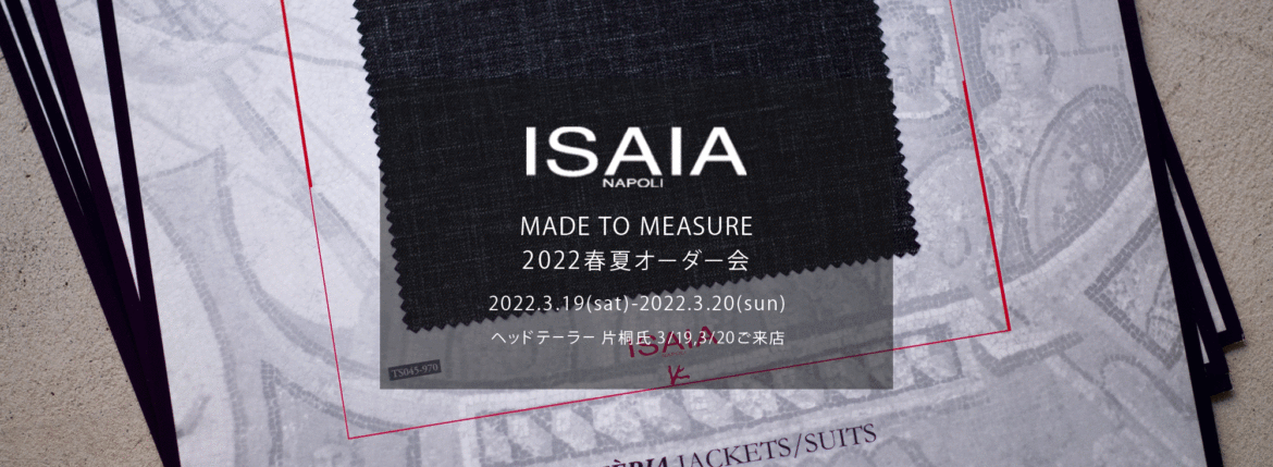 ISAIA / イザイア 【MADE TO MEASURE】【2022春夏 オーダー会 2022.3.19(sat)～2022.3.20(sun)】【ヘッドテーラー 片桐氏 3/19,3/20 ご来店】 愛知 名古屋 Alto e Diritto altoediritto アルトエデリット 職人的な仕立てを持つイタリアのスーツブランドの多くとイザイアとの決定的な違いは生地づかいの華やかさにあります。それはイザイアが、ナポリで生地商としてスタートしたことに大きな理由があるのではないでしょうか。1920年代、創立者エンリコ・イザイア氏はナポリの有名な紳士服店にイタリアや英国から集めた良質な織物を卸す生地商を営んでいました。やがて仕立て職人が多く住むナポリ近郊のカサルヌオーヴォに店を移し、隣に小さな工房をつくり、職人の細やかさと巧みな製造技術に裏打ちされたスーツの生産を開始します。これがイザイアの始まりです。 今でもイザイアは「まず極めて珍しいデザインの布のみを選ぶことが重要」と謳います。多くの生地をオリジナルでつくり、しかもその生地は煌びやかさを宿し、多彩な色が使われます。それでも見事なハーモニーを醸し出すのは、イザイアがトータルブランドだからこそ。スーツ・ジャケット・コートなどの重衣料はもとより、ドレスシャツまで自社工場で生産します。だからトータルでのカラーコーディネーションが図抜けているのです。毎シーズン提案される着こなしも、柄と柄を重ね合わせた「足し算」のスタイルが多いのですが、いずれも高い感性と絶妙なバランス感を醸し出しています。3代目となる社長のジャンルカ・イザイア氏は「服を着ることは個性を伝えること」だと断言します。そんな彼らの伝統と矜持がこの色に、この生地に込められているのです。 イザイアのスーツやジャケットのもうひとつの特徴が生地のことを熟知したやわらかな仕立てです。アルトエデリットでは同ブランドの最も軽い仕立てのモデル"POMPEI"というジャケットを扱っています。ラペル部分にのみ薄い芯を入れたイザイア流のアンコンストラクテッドジャケットです。 今回は初めてオーダーイベント「MADE TO MEASURE」を行います。ナポリで研修を受けアジアエリアのヘッドテーラーを務める片桐氏が来店し、本場同様のスタイルでオーダーを堪能いただけます。スーツは"グレゴリー"、ジャケットはイベントでのみオーダーを承るモデル"コルティナ"、"セイラ―" そしてコートモデルもご用意、約300種類を超える生地の中からお選びいただけるだけでなく、アルトエデリット用に特別なラグジュアリー生地もご用意。ナポリ伝統の技とクオリティ、そしてセンスをぜひ間近でお楽しみください。