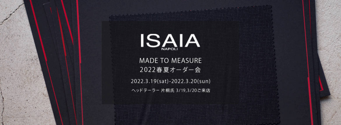 ISAIA / イザイア 【MADE TO MEASURE】【2022春夏 オーダー会 2022.3.19(sat)～2022.3.20(sun)】【ヘッドテーラー 片桐氏 3/19,3/20 ご来店】 愛知 名古屋 Alto e Diritto altoediritto アルトエデリット 職人的な仕立てを持つイタリアのスーツブランドの多くとイザイアとの決定的な違いは生地づかいの華やかさにあります。それはイザイアが、ナポリで生地商としてスタートしたことに大きな理由があるのではないでしょうか。1920年代、創立者エンリコ・イザイア氏はナポリの有名な紳士服店にイタリアや英国から集めた良質な織物を卸す生地商を営んでいました。やがて仕立て職人が多く住むナポリ近郊のカサルヌオーヴォに店を移し、隣に小さな工房をつくり、職人の細やかさと巧みな製造技術に裏打ちされたスーツの生産を開始します。これがイザイアの始まりです。 今でもイザイアは「まず極めて珍しいデザインの布のみを選ぶことが重要」と謳います。多くの生地をオリジナルでつくり、しかもその生地は煌びやかさを宿し、多彩な色が使われます。それでも見事なハーモニーを醸し出すのは、イザイアがトータルブランドだからこそ。スーツ・ジャケット・コートなどの重衣料はもとより、ドレスシャツまで自社工場で生産します。だからトータルでのカラーコーディネーションが図抜けているのです。毎シーズン提案される着こなしも、柄と柄を重ね合わせた「足し算」のスタイルが多いのですが、いずれも高い感性と絶妙なバランス感を醸し出しています。3代目となる社長のジャンルカ・イザイア氏は「服を着ることは個性を伝えること」だと断言します。そんな彼らの伝統と矜持がこの色に、この生地に込められているのです。 イザイアのスーツやジャケットのもうひとつの特徴が生地のことを熟知したやわらかな仕立てです。アルトエデリットでは同ブランドの最も軽い仕立てのモデル"POMPEI"というジャケットを扱っています。ラペル部分にのみ薄い芯を入れたイザイア流のアンコンストラクテッドジャケットです。 今回は初めてオーダーイベント「MADE TO MEASURE」を行います。ナポリで研修を受けアジアエリアのヘッドテーラーを務める片桐氏が来店し、本場同様のスタイルでオーダーを堪能いただけます。スーツは"グレゴリー"、ジャケットはイベントでのみオーダーを承るモデル"コルティナ"、"セイラ―" そしてコートモデルもご用意、約300種類を超える生地の中からお選びいただけるだけでなく、アルトエデリット用に特別なラグジュアリー生地もご用意。ナポリ伝統の技とクオリティ、そしてセンスをぜひ間近でお楽しみください。