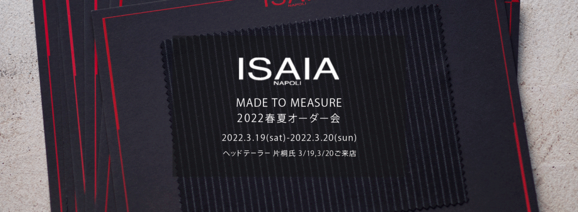 ISAIA / イザイア 【MADE TO MEASURE】【2022春夏 オーダー会 2022.3.19(sat)～2022.3.20(sun)】【ヘッドテーラー 片桐氏 3/19,3/20 ご来店】 愛知 名古屋 Alto e Diritto altoediritto アルトエデリット 職人的な仕立てを持つイタリアのスーツブランドの多くとイザイアとの決定的な違いは生地づかいの華やかさにあります。それはイザイアが、ナポリで生地商としてスタートしたことに大きな理由があるのではないでしょうか。1920年代、創立者エンリコ・イザイア氏はナポリの有名な紳士服店にイタリアや英国から集めた良質な織物を卸す生地商を営んでいました。やがて仕立て職人が多く住むナポリ近郊のカサルヌオーヴォに店を移し、隣に小さな工房をつくり、職人の細やかさと巧みな製造技術に裏打ちされたスーツの生産を開始します。これがイザイアの始まりです。 今でもイザイアは「まず極めて珍しいデザインの布のみを選ぶことが重要」と謳います。多くの生地をオリジナルでつくり、しかもその生地は煌びやかさを宿し、多彩な色が使われます。それでも見事なハーモニーを醸し出すのは、イザイアがトータルブランドだからこそ。スーツ・ジャケット・コートなどの重衣料はもとより、ドレスシャツまで自社工場で生産します。だからトータルでのカラーコーディネーションが図抜けているのです。毎シーズン提案される着こなしも、柄と柄を重ね合わせた「足し算」のスタイルが多いのですが、いずれも高い感性と絶妙なバランス感を醸し出しています。3代目となる社長のジャンルカ・イザイア氏は「服を着ることは個性を伝えること」だと断言します。そんな彼らの伝統と矜持がこの色に、この生地に込められているのです。 イザイアのスーツやジャケットのもうひとつの特徴が生地のことを熟知したやわらかな仕立てです。アルトエデリットでは同ブランドの最も軽い仕立てのモデル"POMPEI"というジャケットを扱っています。ラペル部分にのみ薄い芯を入れたイザイア流のアンコンストラクテッドジャケットです。 今回は初めてオーダーイベント「MADE TO MEASURE」を行います。ナポリで研修を受けアジアエリアのヘッドテーラーを務める片桐氏が来店し、本場同様のスタイルでオーダーを堪能いただけます。スーツは"グレゴリー"、ジャケットはイベントでのみオーダーを承るモデル"コルティナ"、"セイラ―" そしてコートモデルもご用意、約300種類を超える生地の中からお選びいただけるだけでなく、アルトエデリット用に特別なラグジュアリー生地もご用意。ナポリ伝統の技とクオリティ、そしてセンスをぜひ間近でお楽しみください。