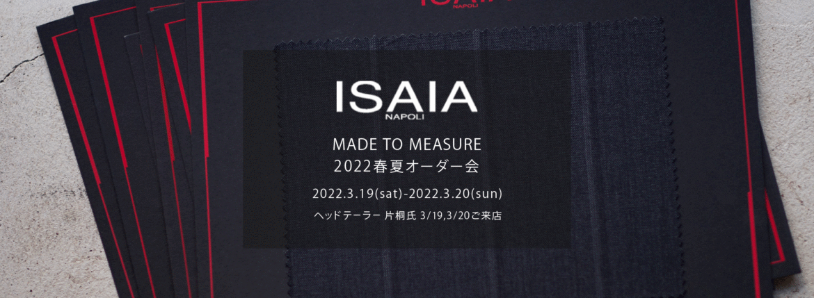 ISAIA / イザイア 【MADE TO MEASURE】【2022春夏 オーダー会 2022.3.19(sat)～2022.3.20(sun)】【ヘッドテーラー 片桐氏 3/19,3/20 ご来店】 愛知 名古屋 Alto e Diritto altoediritto アルトエデリット 職人的な仕立てを持つイタリアのスーツブランドの多くとイザイアとの決定的な違いは生地づかいの華やかさにあります。それはイザイアが、ナポリで生地商としてスタートしたことに大きな理由があるのではないでしょうか。1920年代、創立者エンリコ・イザイア氏はナポリの有名な紳士服店にイタリアや英国から集めた良質な織物を卸す生地商を営んでいました。やがて仕立て職人が多く住むナポリ近郊のカサルヌオーヴォに店を移し、隣に小さな工房をつくり、職人の細やかさと巧みな製造技術に裏打ちされたスーツの生産を開始します。これがイザイアの始まりです。 今でもイザイアは「まず極めて珍しいデザインの布のみを選ぶことが重要」と謳います。多くの生地をオリジナルでつくり、しかもその生地は煌びやかさを宿し、多彩な色が使われます。それでも見事なハーモニーを醸し出すのは、イザイアがトータルブランドだからこそ。スーツ・ジャケット・コートなどの重衣料はもとより、ドレスシャツまで自社工場で生産します。だからトータルでのカラーコーディネーションが図抜けているのです。毎シーズン提案される着こなしも、柄と柄を重ね合わせた「足し算」のスタイルが多いのですが、いずれも高い感性と絶妙なバランス感を醸し出しています。3代目となる社長のジャンルカ・イザイア氏は「服を着ることは個性を伝えること」だと断言します。そんな彼らの伝統と矜持がこの色に、この生地に込められているのです。 イザイアのスーツやジャケットのもうひとつの特徴が生地のことを熟知したやわらかな仕立てです。アルトエデリットでは同ブランドの最も軽い仕立てのモデル"POMPEI"というジャケットを扱っています。ラペル部分にのみ薄い芯を入れたイザイア流のアンコンストラクテッドジャケットです。 今回は初めてオーダーイベント「MADE TO MEASURE」を行います。ナポリで研修を受けアジアエリアのヘッドテーラーを務める片桐氏が来店し、本場同様のスタイルでオーダーを堪能いただけます。スーツは"グレゴリー"、ジャケットはイベントでのみオーダーを承るモデル"コルティナ"、"セイラ―" そしてコートモデルもご用意、約300種類を超える生地の中からお選びいただけるだけでなく、アルトエデリット用に特別なラグジュアリー生地もご用意。ナポリ伝統の技とクオリティ、そしてセンスをぜひ間近でお楽しみください。