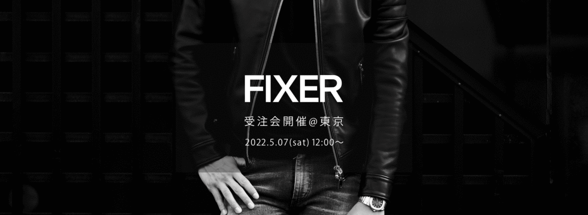 【FIXER / フィクサー・"東京" 受注会開催 / 2022.5.07(sat)】【F1,F2,FJS,FKC,FTS,FWC,BLACK PANTHER,ILLUMINATI EYES NECKLACE,ILLUMINATI EYES RING,LEATHER BRACELET,PANTHER RING】愛知 名古屋 Alto e Diritto altoediritto アルトエデリット エフワン エフツー レザージャケット ライダースジャケット ブラックパンサー サングラス イルミナティ アイズネックレス イルミナティアイズリング レザーブレスレット クロコダイル パンサーリング オーダー会 東京 TOKYO