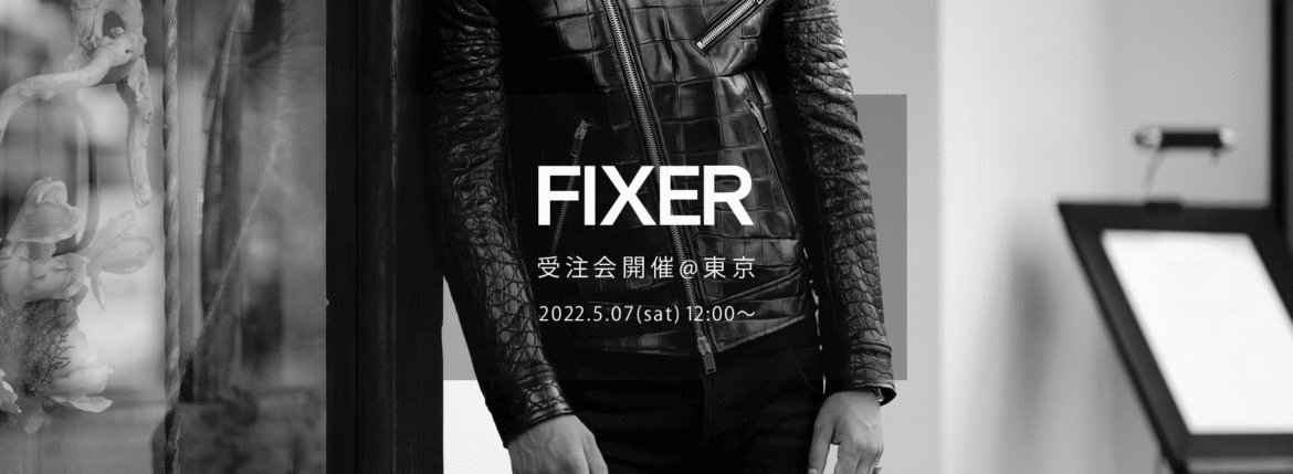 【FIXER / フィクサー・東京 受注会開催 / 2022.5.07(sat)】【F1,F2,FJS,FKC,FTS,FWC,BLACK PANTHER,ILLUMINATI EYES NECKLACE,ILLUMINATI EYES RING,LEATHER BRACELET,PANTHER RING】愛知 名古屋 Alto e Diritto altoediritto アルトエデリット エフワン エフツー レザージャケット ライダースジャケット ブラックパンサー サングラス イルミナティ アイズネックレス イルミナティアイズリング レザーブレスレット クロコダイル パンサーリング オーダー会 東京 TOKYO