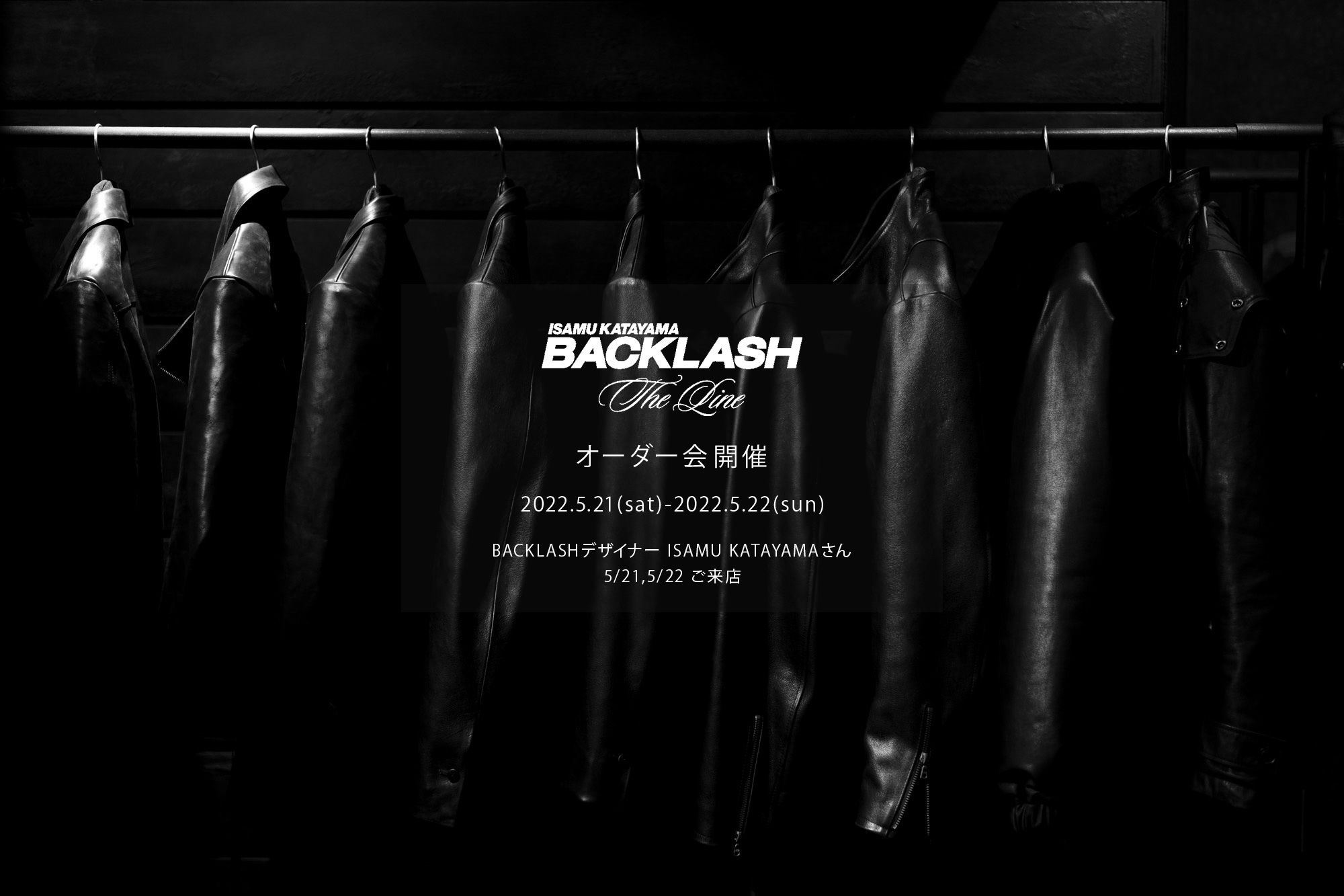 【ISAMUKATAYAMA BACKLASH The Line オーダー会開催 2022.5.21(sat)～2022.5.22(sun)】【BACKLASHデザイナー // ISAMU KATAYAMAさん  5/21,5/22ご来店】イサムカタヤマバックラッシュ ザライン バックラッシュデザイナー 片山勇 guidi calf グイディーカーフ 愛知 名古屋 Alto e Diritto altoediritto アルトエデリット 受注会 シングルライダース ダブルライダース