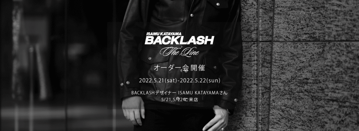 【ISAMUKATAYAMA BACKLASH The Line オーダー会開催 2022.5.21(sat)～2022.5.22(sun)】【BACKLASHデザイナー // ISAMU KATAYAMAさん 5/21,5/22ご来店】イサムカタヤマバックラッシュ ザライン バックラッシュデザイナー 片山勇 guidi calf グイディーカーフ 愛知 名古屋 Alto e Diritto altoediritto アルトエデリット 受注会 シングルライダース ダブルライダース