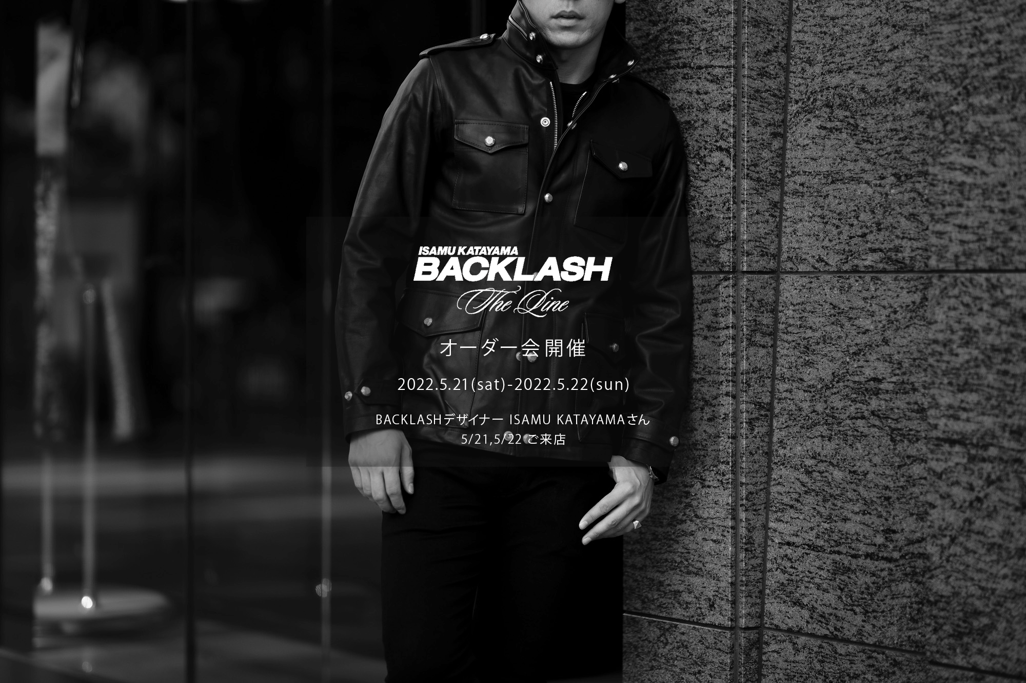 【ISAMUKATAYAMA BACKLASH The Line オーダー会開催 2022.5.21(sat)～2022.5.22(sun)】【BACKLASHデザイナー // ISAMU KATAYAMAさん  5/21,5/22ご来店】イサムカタヤマバックラッシュ ザライン バックラッシュデザイナー 片山勇 guidi calf グイディーカーフ 愛知 名古屋 Alto e Diritto altoediritto アルトエデリット 受注会 シングルライダース ダブルライダース