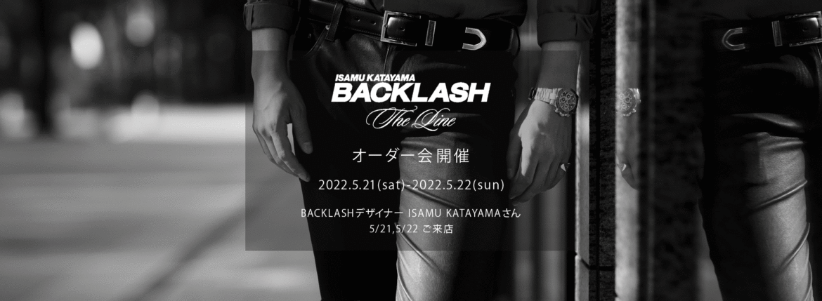 【ISAMUKATAYAMA BACKLASH The Line オーダー会開催 2022.5.21(sat)～2022.5.22(sun)】【BACKLASHデザイナー // ISAMU KATAYAMAさん 5/21,5/22ご来店】イサムカタヤマバックラッシュ ザライン バックラッシュデザイナー 片山勇 guidi calf グイディーカーフ 愛知 名古屋 Alto e Diritto altoediritto アルトエデリット 受注会 シングルライダース ダブルライダース