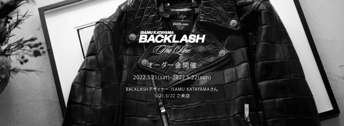 【ISAMUKATAYAMA BACKLASH The Line オーダー会開催 2022.5.21(sat)～2022.5.22(sun)】【BACKLASHデザイナー // ISAMU KATAYAMAさん 5/21,5/22ご来店】イサムカタヤマバックラッシュ ザライン バックラッシュデザイナー 片山勇 guidi calf グイディーカーフ 愛知 名古屋 Alto e Diritto altoediritto アルトエデリット 受注会 シングルライダース ダブルライダース