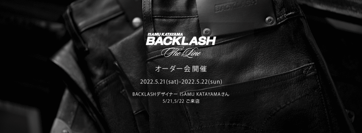 【ISAMUKATAYAMA BACKLASH The Line オーダー会開催 2022.5.21(sat)～2022.5.22(sun)】【BACKLASHデザイナー // ISAMU KATAYAMAさん 5/21,5/22ご来店】イサムカタヤマバックラッシュ ザライン バックラッシュデザイナー 片山勇 guidi calf グイディーカーフ 愛知 名古屋 Alto e Diritto altoediritto アルトエデリット 受注会 シングルライダース ダブルライダース