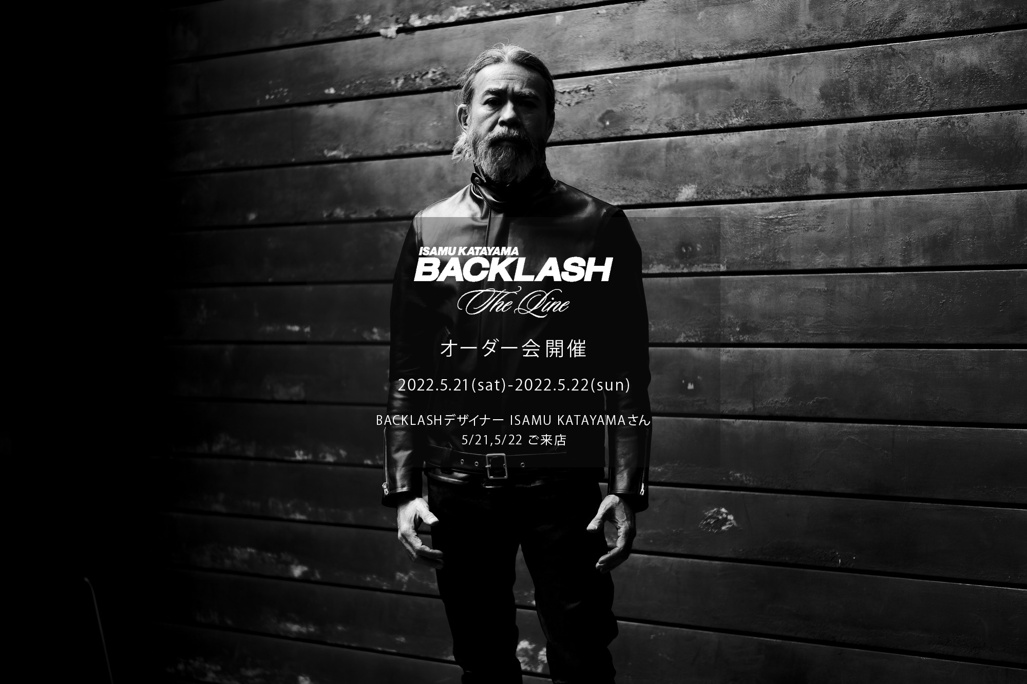 【ISAMUKATAYAMA BACKLASH The Line オーダー会開催 2022.5.21(sat)～2022.5.22(sun)】【BACKLASHデザイナー // ISAMU KATAYAMAさん  5/21,5/22ご来店】イサムカタヤマバックラッシュ ザライン バックラッシュデザイナー 片山勇 guidi calf グイディーカーフ 愛知 名古屋 Alto e Diritto altoediritto アルトエデリット 受注会 シングルライダース ダブルライダース