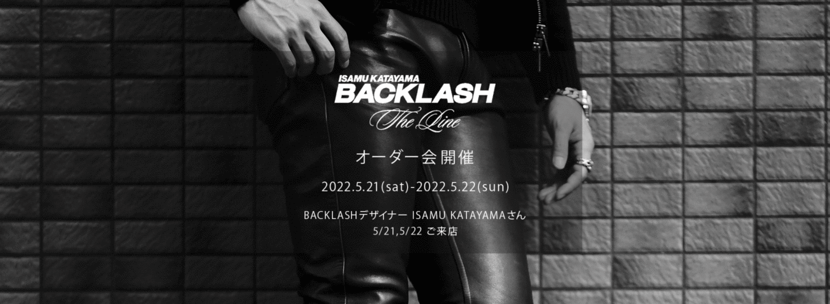 【ISAMUKATAYAMA BACKLASH The Line オーダー会開催 2022.5.21(sat)～2022.5.22(sun)】【BACKLASHデザイナー // ISAMU KATAYAMAさん 5/21,5/22ご来店】イサムカタヤマバックラッシュ ザライン バックラッシュデザイナー 片山勇 guidi calf グイディーカーフ 愛知 名古屋 Alto e Diritto altoediritto アルトエデリット 受注会 シングルライダース ダブルライダース