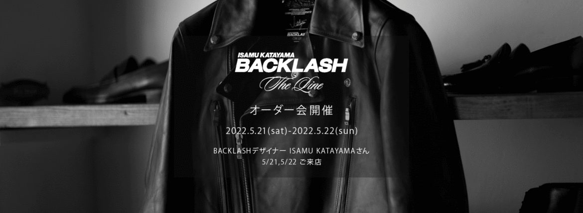 【ISAMUKATAYAMA BACKLASH The Line オーダー会開催 2022.5.21(sat)～2022.5.22(sun)】【BACKLASHデザイナー // ISAMU KATAYAMAさん 5/21,5/22ご来店】イサムカタヤマバックラッシュ ザライン バックラッシュデザイナー 片山勇 guidi calf グイディーカーフ 愛知 名古屋 Alto e Diritto altoediritto アルトエデリット 受注会 シングルライダース ダブルライダース