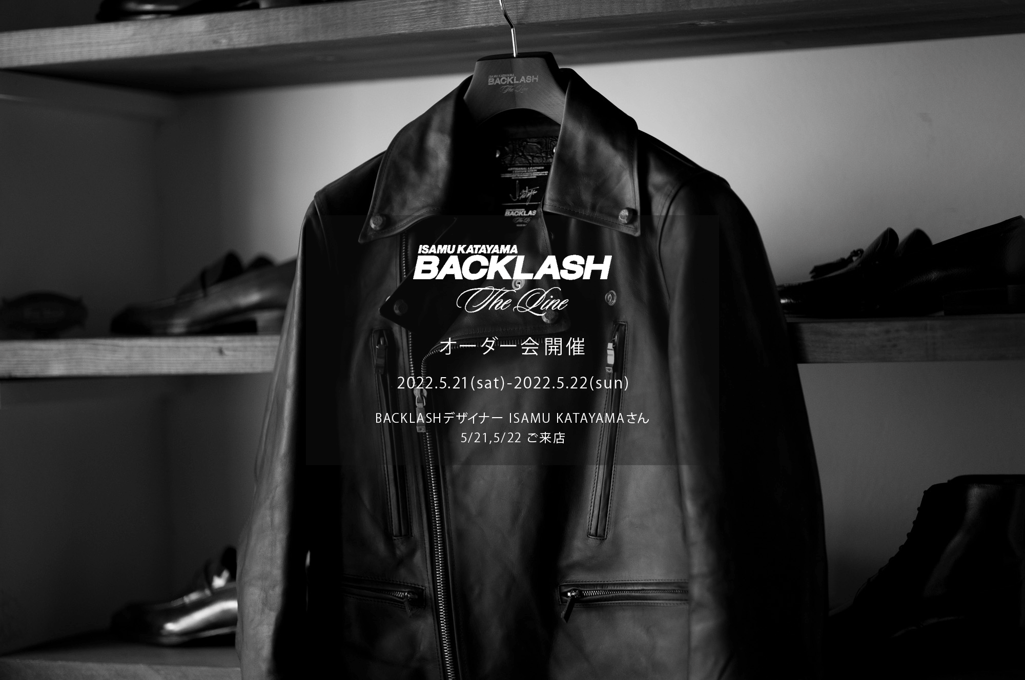 【ISAMUKATAYAMA BACKLASH The Line オーダー会開催 2022.5.21(sat)～2022.5.22(sun)】【BACKLASHデザイナー // ISAMU KATAYAMAさん  5/21,5/22ご来店】イサムカタヤマバックラッシュ ザライン バックラッシュデザイナー 片山勇 guidi calf グイディーカーフ 愛知 名古屋 Alto e Diritto altoediritto アルトエデリット 受注会 シングルライダース ダブルライダース