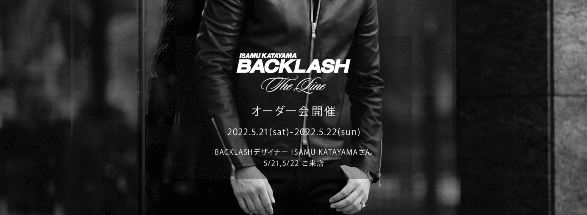 【ISAMUKATAYAMA BACKLASH The Line オーダー会開催 2022.5.21(sat)～2022.5.22(sun)】【BACKLASHデザイナー // ISAMU KATAYAMAさん 5/21,5/22ご来店】イサムカタヤマバックラッシュ ザライン バックラッシュデザイナー 片山勇 guidi calf グイディーカーフ 愛知 名古屋 Alto e Diritto altoediritto アルトエデリット 受注会 シングルライダース ダブルライダース