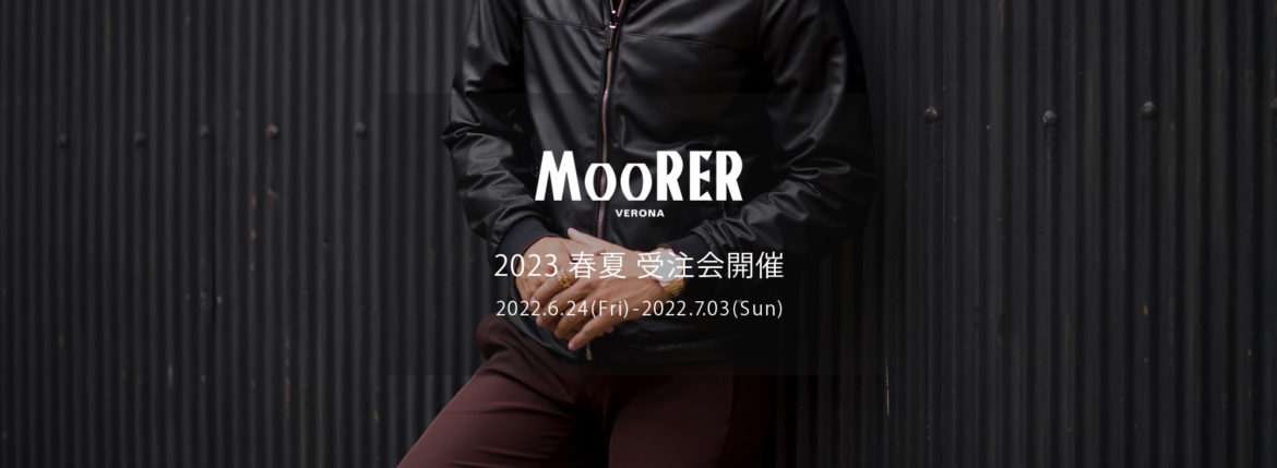 MOORER / ムーレー 【2023 春夏 受注会開催 2022.6.24(Fri)～2022.7.03(Sun)】愛知 名古屋 Alto e Diritto altoediritto アルトエデリット NABUCCO ナブッコ MORANDI モランディ VANGI ヴァンギ GABETTI ガバティ ISOZAKI イソザキ COSIMO BLAISE COMPIANO STILO レザージャケット ナイロンジャケット