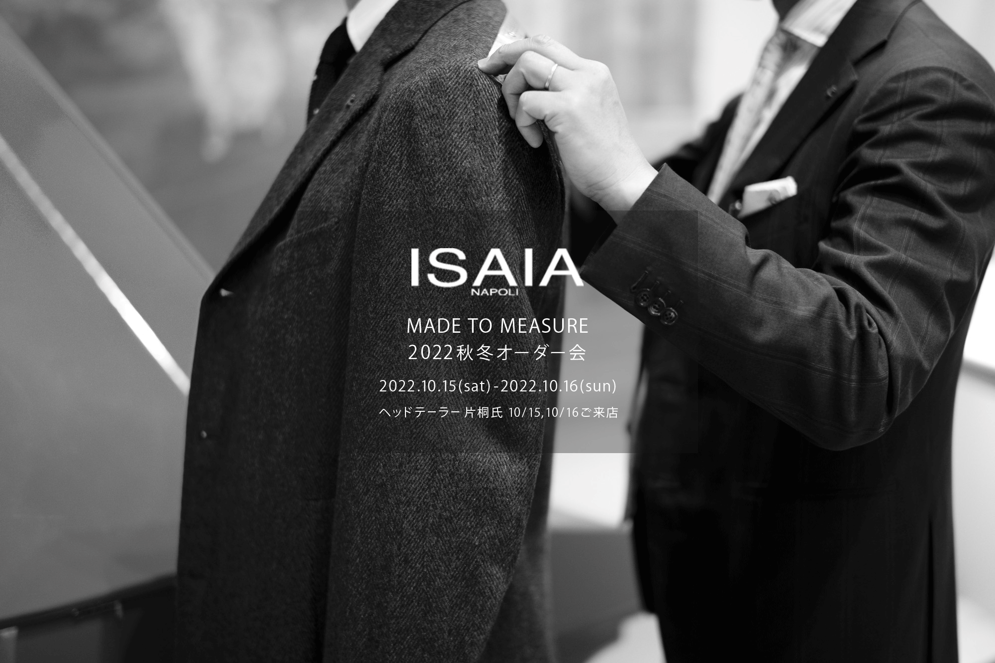 ISAIA / イザイア  【MADE TO MEASURE】【2022秋冬 オーダー会 2022.10.15(sat)～2022.10.16(sun)】【ヘッドテーラー 片桐氏 10/15,10/16ご来店】 愛知 名古屋 Alto e Diritto altoediritto アルトエデリット 職人的な仕立てを持つイタリアのスーツブランドの多くとイザイアとの決定的な違いは生地づかいの華やかさにあります。それはイザイアが、ナポリで生地商としてスタートしたことに大きな理由があるのではないでしょうか。1920年代、創立者エンリコ・イザイア氏はナポリの有名な紳士服店にイタリアや英国から集めた良質な織物を卸す生地商を営んでいました。やがて仕立て職人が多く住むナポリ近郊のカサルヌオーヴォに店を移し、隣に小さな工房をつくり、職人の細やかさと巧みな製造技術に裏打ちされたスーツの生産を開始します。これがイザイアの始まりです。  今でもイザイアは「まず極めて珍しいデザインの布のみを選ぶことが重要」と謳います。多くの生地をオリジナルでつくり、しかもその生地は煌びやかさを宿し、多彩な色が使われます。それでも見事なハーモニーを醸し出すのは、イザイアがトータルブランドだからこそ。スーツ・ジャケット・コートなどの重衣料はもとより、ドレスシャツまで自社工場で生産します。だからトータルでのカラーコーディネーションが図抜けているのです。毎シーズン提案される着こなしも、柄と柄を重ね合わせた「足し算」のスタイルが多いのですが、いずれも高い感性と絶妙なバランス感を醸し出しています。3代目となる社長のジャンルカ・イザイア氏は「服を着ることは個性を伝えること」だと断言します。そんな彼らの伝統と矜持がこの色に、この生地に込められているのです。  イザイアのスーツやジャケットのもうひとつの特徴が生地のことを熟知したやわらかな仕立てです。アルトエデリットでは同ブランドの最も軽い仕立てのモデル"POMPEI"というジャケットを扱っています。ラペル部分にのみ薄い芯を入れたイザイア流のアンコンストラクテッドジャケットです。  今回は初めてオーダーイベント「MADE TO MEASURE」を行います。ナポリで研修を受けアジアエリアのヘッドテーラーを務める片桐氏が来店し、本場同様のスタイルでオーダーを堪能いただけます。スーツは"グレゴリー"、ジャケットはイベントでのみオーダーを承るモデル"コルティナ"、"セイラ―" そしてコートモデルもご用意、約300種類を超える生地の中からお選びいただけるだけでなく、アルトエデリット用に特別なラグジュアリー生地もご用意。ナポリ伝統の技とクオリティ、そしてセンスをぜひ間近でお楽しみください。