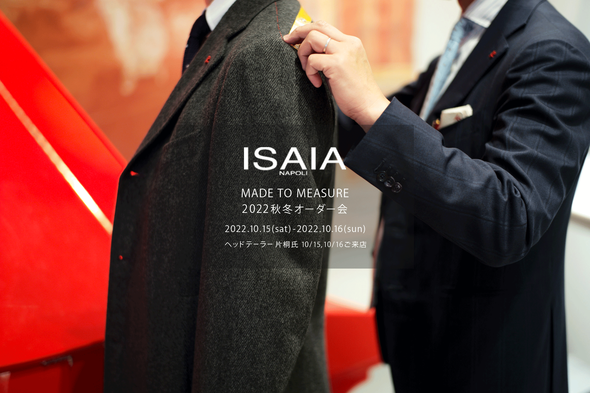 ISAIA / イザイア  【MADE TO MEASURE】【2022秋冬 オーダー会 2022.10.15(sat)～2022.10.16(sun)】【ヘッドテーラー 片桐氏 10/15,10/16ご来店】 愛知 名古屋 Alto e Diritto altoediritto アルトエデリット 職人的な仕立てを持つイタリアのスーツブランドの多くとイザイアとの決定的な違いは生地づかいの華やかさにあります。それはイザイアが、ナポリで生地商としてスタートしたことに大きな理由があるのではないでしょうか。1920年代、創立者エンリコ・イザイア氏はナポリの有名な紳士服店にイタリアや英国から集めた良質な織物を卸す生地商を営んでいました。やがて仕立て職人が多く住むナポリ近郊のカサルヌオーヴォに店を移し、隣に小さな工房をつくり、職人の細やかさと巧みな製造技術に裏打ちされたスーツの生産を開始します。これがイザイアの始まりです。  今でもイザイアは「まず極めて珍しいデザインの布のみを選ぶことが重要」と謳います。多くの生地をオリジナルでつくり、しかもその生地は煌びやかさを宿し、多彩な色が使われます。それでも見事なハーモニーを醸し出すのは、イザイアがトータルブランドだからこそ。スーツ・ジャケット・コートなどの重衣料はもとより、ドレスシャツまで自社工場で生産します。だからトータルでのカラーコーディネーションが図抜けているのです。毎シーズン提案される着こなしも、柄と柄を重ね合わせた「足し算」のスタイルが多いのですが、いずれも高い感性と絶妙なバランス感を醸し出しています。3代目となる社長のジャンルカ・イザイア氏は「服を着ることは個性を伝えること」だと断言します。そんな彼らの伝統と矜持がこの色に、この生地に込められているのです。  イザイアのスーツやジャケットのもうひとつの特徴が生地のことを熟知したやわらかな仕立てです。アルトエデリットでは同ブランドの最も軽い仕立てのモデル"POMPEI"というジャケットを扱っています。ラペル部分にのみ薄い芯を入れたイザイア流のアンコンストラクテッドジャケットです。  今回は初めてオーダーイベント「MADE TO MEASURE」を行います。ナポリで研修を受けアジアエリアのヘッドテーラーを務める片桐氏が来店し、本場同様のスタイルでオーダーを堪能いただけます。スーツは"グレゴリー"、ジャケットはイベントでのみオーダーを承るモデル"コルティナ"、"セイラ―" そしてコートモデルもご用意、約300種類を超える生地の中からお選びいただけるだけでなく、アルトエデリット用に特別なラグジュアリー生地もご用意。ナポリ伝統の技とクオリティ、そしてセンスをぜひ間近でお楽しみください。