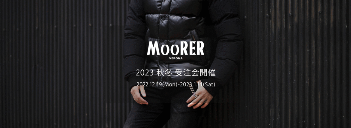 MOORER / ムーレー 【2023 秋冬 受注会開催 2022.12.19(Mon)～2023.1.14(Sat)】愛知 名古屋 Alto e Diritto altoediritto アルトエデリット ムーレー オーダー会 FIRE NEVIO FILIPPO SAPPORO FOLCO JAKE SIRO MORRISS HELSINKY ダウンベスト ダウンジャケット レザーダウン ダウンコート ボンバーダウン FOLCO PE1 レザーダウンジャケット NERO,CAFFE // 847,000円】【JAKE PKN レザー×ナイロン ダウンジャケット NERO,BLUE,MORO // 627,000円】 【HELSINKI ADS ナイロンファーダウンコート NERO,DARKBLUE,PIOMBO,MARMO // 495,000円】【SAPPORO GF ナイロンファーダウンコート NERO,DARKBLUE,STONE,VISONE // 437,800円】【NEVIO LL ウールカシミヤダウンジャケット NERO,BLUE,BLUEGREY,ANTRACITE,FOREST,FUMO // 423,500円】【NEVIO LL ウールカシミヤダウンジャケット DENIM,GRIGIO,BEAVER,SILVER,BEIGE,BROWN // 423,500円】【FIRE LL ウールカシミヤダウンベスト NERO,BLUE,BLUEGREY,ANTRACITE,FOREST,FUMO // 253,000円】【FIRE LL ウールカシミヤダウンベスト DENIM,GRIGIO,BEAVER,SILVER,BEIGE,BROWN // 253,000円】【FIRE WK ナイロンダウンベストNERO,BLUE,ANTRACITE,AVORIO,DENIM,MARMO,BOSCO,VISONE,MARMOTTA // 176,000円】【FLIPPO KN 軽量ダウンジャケッNERO,DARKBLUE,OCEAN,VISONE,NUT.PERLA,BOSCO,LAVAGNA // 214,500円】【SIRO KM ナイロンダウンジャケットNERO,BLUE,AVORIO,ANTACITE,VISONE,MARMO,MARMOTTA,BOSCO,DENIM // 275,000円】【MORRIS KM ナイロンダウンジャケット NERO,BLUE,AVORIO,ANTACITE,VISONE,MARMO,MARMOTTA,BOSCO,DENIM // 289,300円】【MORRIS L ウールカシミヤダウンコート NERO,BLUE,BLUEGREY,ANTRACITE,GRIGIO,SILVER // 390,500円】【MORRIS L ウールカシミヤダウンコート DENIM,BROWN,FUMO,BEAVER,BEIGE,FOREST // 390,500円