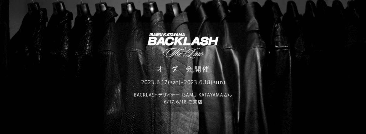 【ISAMU KATAYAMA BACKLASH The Line オーダー会開催 2023.6.17(sat)～2023.6.18(sun)】【BACKLASHデザイナー // ISAMU KATAYAMAさん 6/17,6/18ご来店】イサムカタヤマバックラッシュ ザライン バックラッシュデザイナー 片山勇 guidi calf グイディーカーフ 愛知 名古屋 Alto e Diritto altoediritto アルトエデリット 受注会 シングルライダース ダブルライダース