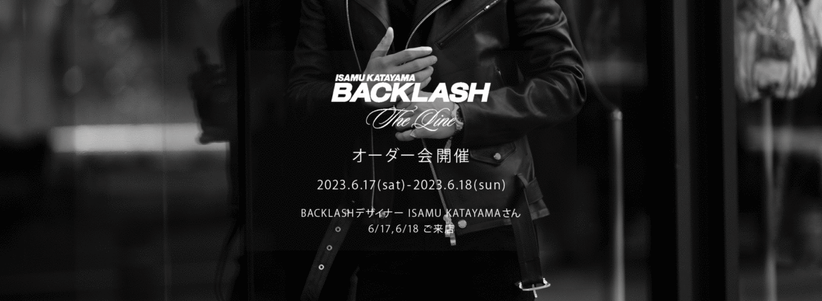 【ISAMU KATAYAMA BACKLASH The Line オーダー会開催 2023.6.17(sat)～2023.6.18(sun)】【BACKLASHデザイナー // ISAMU KATAYAMAさん 6/17,6/18ご来店】イサムカタヤマバックラッシュ ザライン バックラッシュデザイナー 片山勇 guidi calf グイディーカーフ 愛知 名古屋 Alto e Diritto altoediritto アルトエデリット 受注会 シングルライダース ダブルライダース