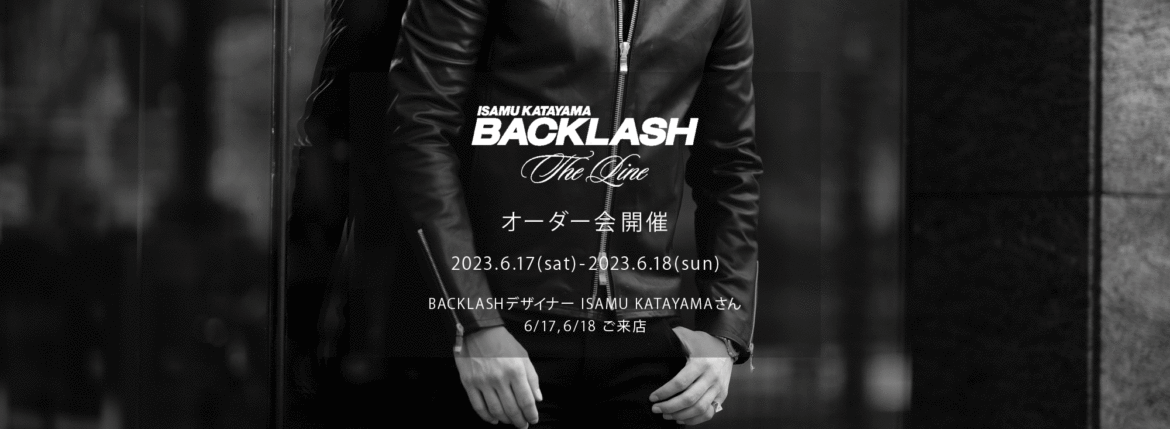 【ISAMU KATAYAMA BACKLASH The Line オーダー会開催 2023.6.17(sat)～2023.6.18(sun)】【BACKLASHデザイナー // ISAMU KATAYAMAさん 6/17,6/18ご来店】イサムカタヤマバックラッシュ ザライン バックラッシュデザイナー 片山勇 guidi calf グイディーカーフ 愛知 名古屋 Alto e Diritto altoediritto アルトエデリット 受注会 シングルライダース ダブルライダース