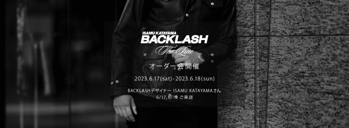 【ISAMU KATAYAMA BACKLASH The Line オーダー会開催 2023.6.17(sat)～2023.6.18(sun)】【BACKLASHデザイナー // ISAMU KATAYAMAさん 6/17,6/18ご来店】イサムカタヤマバックラッシュ ザライン バックラッシュデザイナー 片山勇 guidi calf グイディーカーフ 愛知 名古屋 Alto e Diritto altoediritto アルトエデリット 受注会 シングルライダース ダブルライダース