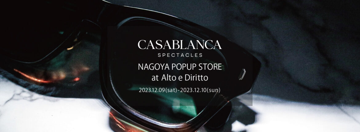 CASABLANCA SPECTACLES /// NAGOYA POPUP STORE at Alto e Diritto 【2023.12.09(sat)～2023.12.10(sun)】 愛知 名古屋 Alto e Diritto altoediritto アルトエデリット カサブランカ 名古屋ポップアップストア 眼鏡 サングラス SUBPPOP STIFF BLUE BEAT ACE 「Mr.CASANOVA」のクリエイティブデザイナーを務める「山口啓祐」が、最高品質の素材を採用し、「トラディショナル」をコンセプトに設立。最高品質のアセテート、シルバー925を採用したパーツ、90%以上のチタンで構成されているTITAN-Pを採用するなど、最高品質の素材のみを厳選し、世界有数の眼鏡生産地である福井県鯖江市の職人による手作業によって製作されています。年齢を重ねると共に、着用する人の人生が反映されるアイウェアを提案します。Established in 2023 by Keisuke Yamaguchi, the creative designer of Mr. CASANOVA, using the highest quality materials and with the concept of "traditional. "We carefully select only the highest quality materials, such as parts made of the highest quality acetate, 925 silver, and TITAN-P, which is made of over 90% titanium, and handcraft eyewear by craftsmen in Sabae City, Fukui Prefecture. A brand that proposes eyewear that reflects the wearer’s life as they age. 「SUBPOP/サブポップ」「STIFF/スティッフ」「BLUE BEAT/ブルービート」「ACE/エース」