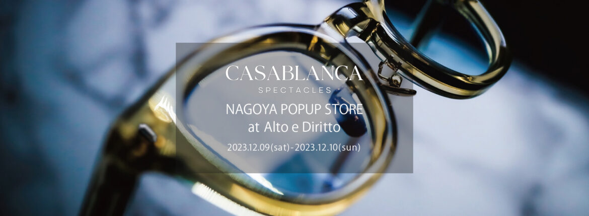 CASABLANCA SPECTACLES /// NAGOYA POPUP STORE at Alto e Diritto 【2023.12.09(sat)～2023.12.10(sun)】 愛知 名古屋 Alto e Diritto altoediritto アルトエデリット カサブランカ 名古屋ポップアップストア 眼鏡 サングラス SUBPPOP STIFF BLUE BEAT ACE 「Mr.CASANOVA」のクリエイティブデザイナーを務める「山口啓祐」が、最高品質の素材を採用し、「トラディショナル」をコンセプトに設立。最高品質のアセテート、シルバー925を採用したパーツ、90%以上のチタンで構成されているTITAN-Pを採用するなど、最高品質の素材のみを厳選し、世界有数の眼鏡生産地である福井県鯖江市の職人による手作業によって製作されています。年齢を重ねると共に、着用する人の人生が反映されるアイウェアを提案します。Established in 2023 by Keisuke Yamaguchi, the creative designer of Mr. CASANOVA, using the highest quality materials and with the concept of "traditional. "We carefully select only the highest quality materials, such as parts made of the highest quality acetate, 925 silver, and TITAN-P, which is made of over 90% titanium, and handcraft eyewear by craftsmen in Sabae City, Fukui Prefecture. A brand that proposes eyewear that reflects the wearer’s life as they age. 「SUBPOP/サブポップ」「STIFF/スティッフ」「BLUE BEAT/ブルービート」「ACE/エース」