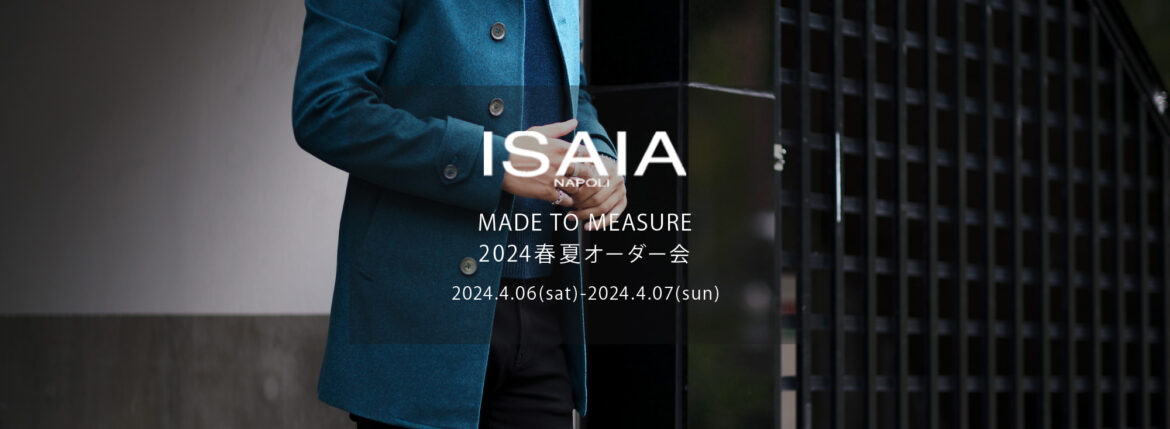 ISAIA / イザイア 【MADE TO MEASURE】【2024春夏 オーダー会 2024.4.06(sat)～2024.4.07(sun)】【ヘッドテーラー 水貝氏 4/06,4/07 ご来店】【CAPPOTTO】 愛知 名古屋 Alto e Diritto altoediritto アルトエデリット シャツ 柄シャツ カポット オーダー会 受注会